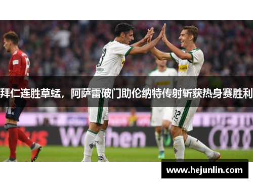 拜仁连胜草蜢，阿萨雷破门助伦纳特传射斩获热身赛胜利