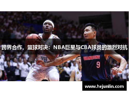跨界合作，篮球对决：NBA巨星与CBA球员的激烈对抗