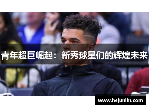 青年超巨崛起：新秀球星们的辉煌未来